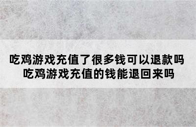 吃鸡游戏充值了很多钱可以退款吗 吃鸡游戏充值的钱能退回来吗